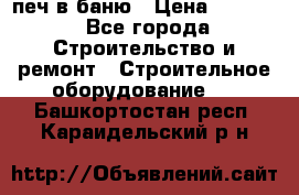 печ в баню › Цена ­ 3 000 - Все города Строительство и ремонт » Строительное оборудование   . Башкортостан респ.,Караидельский р-н